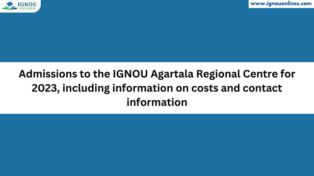 Admissions to the IGNOU Agartala Regional Centre for 2023, including information on costs and contact information